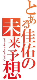 とある佳佑の未来予想（フューチャーヴィジョン）