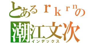 とあるｒｋｒｎの潮江文次郎（インデックス）