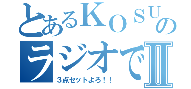 とあるＫＯＳＵＫＥのラジオです！！Ⅱ（３点セットよろ！！）