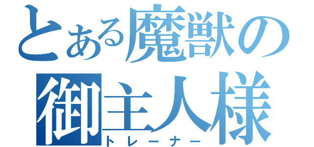 とある魔獣の御主人様（トレーナー）