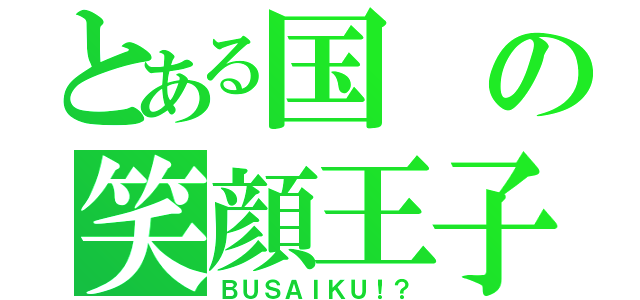 とある国の笑顔王子（ＢＵＳＡＩＫＵ！？）