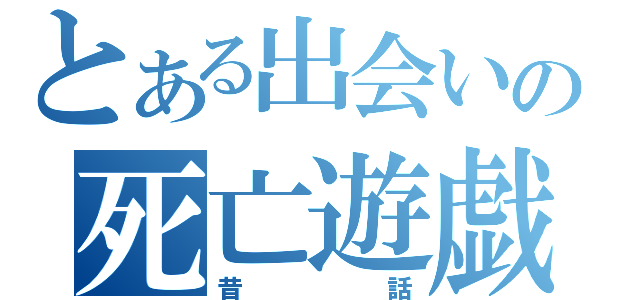 とある出会いの死亡遊戯（昔話）