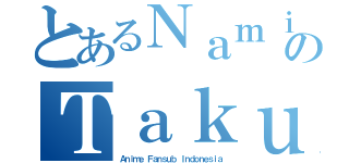 とあるＮａｍｉｔｏのＴａｋｕ（Ａｎｉｍｅ Ｆａｎｓｕｂ Ｉｎｄｏｎｅｓｉａ）