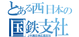 とある西日本の国鉄支社（ＪＲ西日本広島支社）