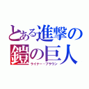 とある進撃の鎧の巨人（ライナー・ブラウン）