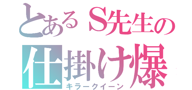 とあるＳ先生の仕掛け爆弾（キラークイーン）