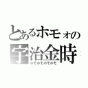 とあるホモォの宇治金時（ホモホモホモホモ）