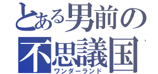 とある男前の不思議国（ワンダーランド）