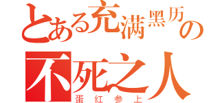 とある充满黑历史の不死之人（蛋红参上）