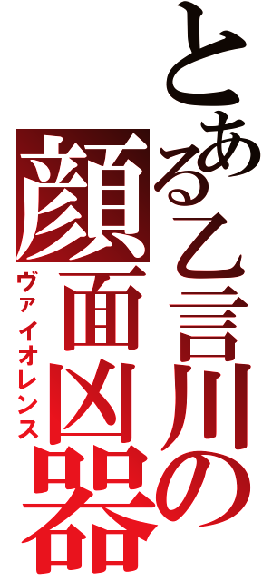 とある乙言川の顔面凶器（ヴァイオレンス）