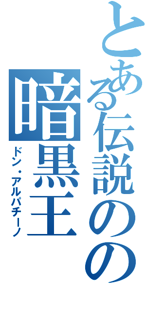 とある伝説のの暗黒王Ⅱ（ドン・アルパチーノ）