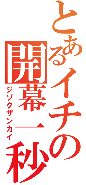 とあるイチの開幕一秒（ジゾクザンカイ）