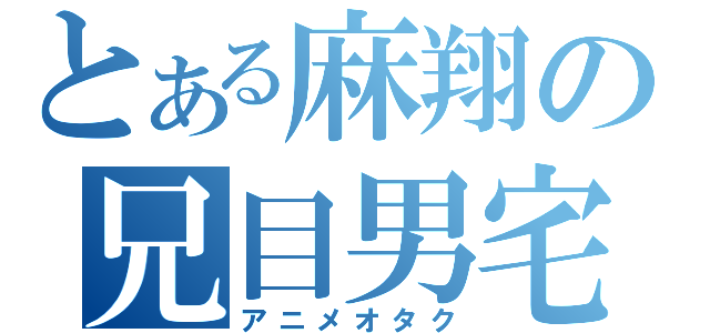 とある麻翔の兄目男宅（アニメオタク）