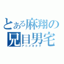 とある麻翔の兄目男宅（アニメオタク）