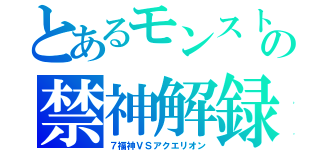 とあるモンストの禁神解録（７福神ＶＳアクエリオン）