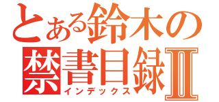 とある鈴木の禁書目録Ⅱ（インデックス）