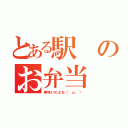 とある駅のお弁当（美味いのよね（'ω'））