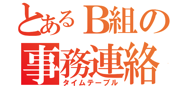 とあるＢ組の事務連絡（タイムテーブル）