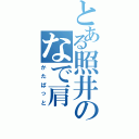 とある照井のなで肩（かたぱっと）