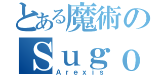 とある魔術のＳｕｇｏｉ（Ａｒｅｘｉｓ）