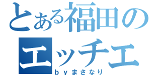 とある福田のエッチエッチ（ｂｙまさなり）