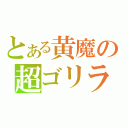 とある黄魔の超ゴリラ（）