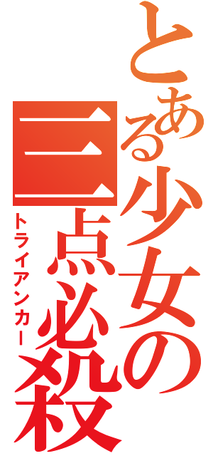 とある少女の三点必殺（トライアンカー）