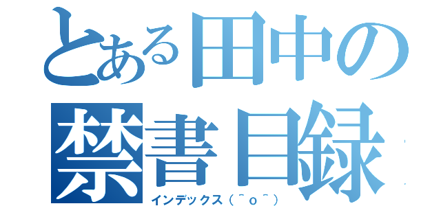 とある田中の禁書目録♡（インデックス（＾ｏ＾））