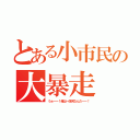 とある小市民の大暴走（うぉーー！俺は一体何なんだーー！）