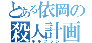 とある依岡の殺人計画（キルプラン）