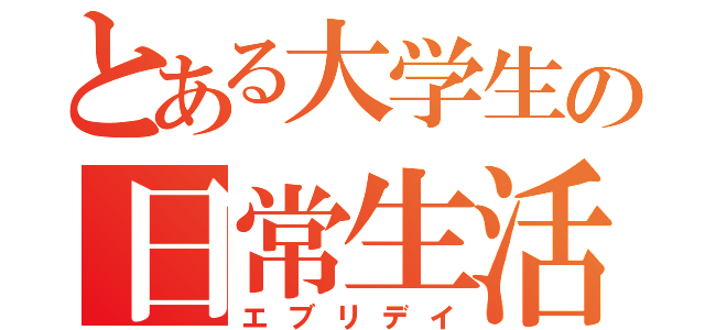 とある大学生の日常生活（エブリデイ）