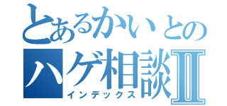 とあるかいとのハゲ相談Ⅱ（インデックス）