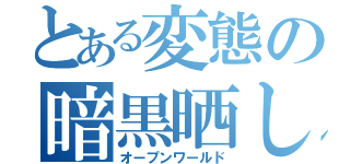 とある変態の暗黒晒し（オープンワールド）