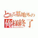 とある基地外の俺様終了（チェックメイト！）