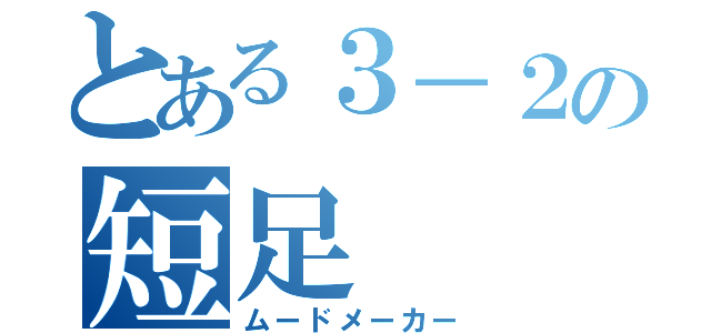 とある３－２の短足（ムードメーカー）