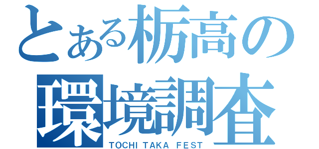 とある栃高の環境調査（ＴＯＣＨＩＴＡＫＡ ＦＥＳＴ）