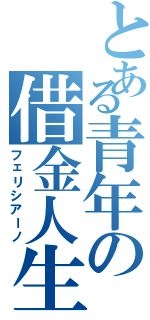 とある青年の借金人生（フェリシアーノ）