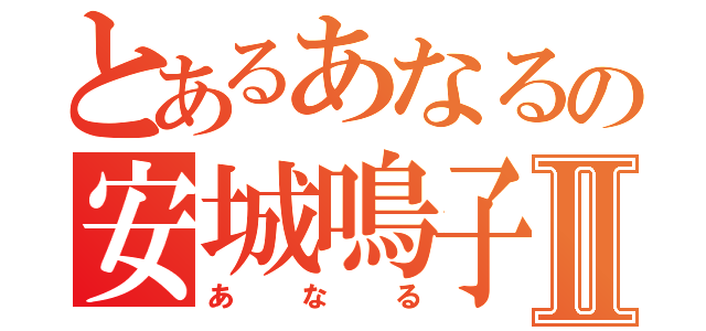 とあるあなるの安城鳴子Ⅱ（あなる）