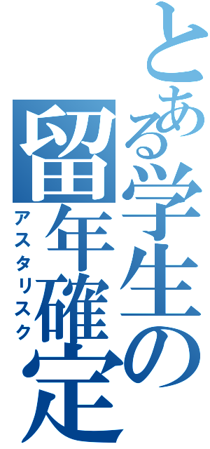 とある学生の留年確定（アスタリスク）