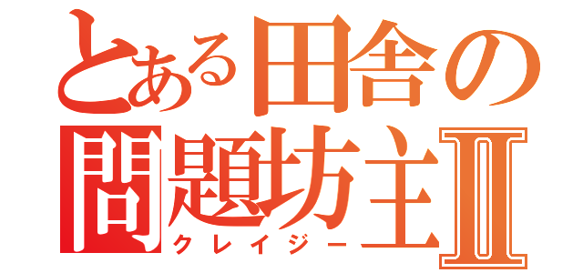 とある田舎の問題坊主Ⅱ（クレイジー）