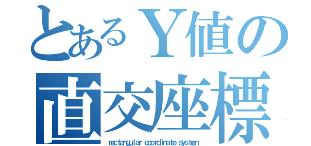 とあるＹ値の直交座標系（ｒｅｃｔａｎｇｕｌａｒ ｃｏｏｒｄｉｎａｔｅ ｓｙｓｔｅｍ）