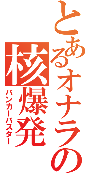 とあるオナラの核爆発（バンカーバスター）