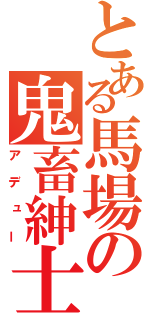 とある馬場の鬼畜紳士（アデュー）