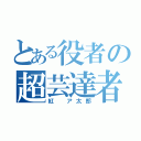 とある役者の超芸達者（紅　ア太郎）