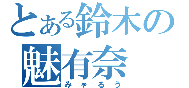 とある鈴木の魅有奈（みゃるう）