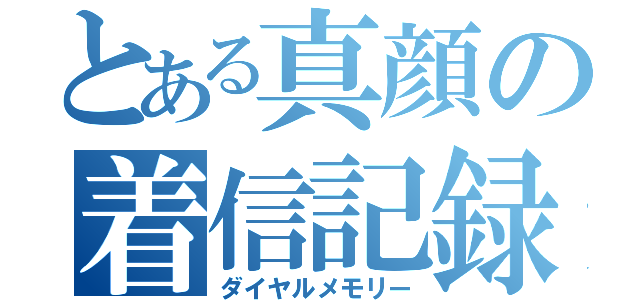 とある真顔の着信記録（ダイヤルメモリー）