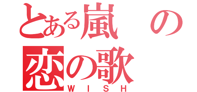 とある嵐の恋の歌（ＷＩＳＨ）