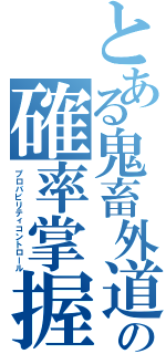 とある鬼畜外道の確率掌握（プロバビリティコントロール）