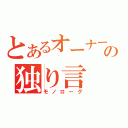 とあるオーナーの独り言（モノローグ）