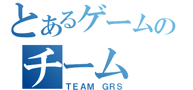 とあるゲームのチーム（ＴＥＡＭ ＧＲＳ）